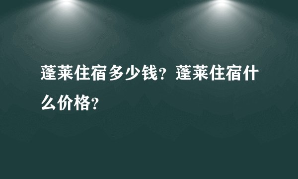 蓬莱住宿多少钱？蓬莱住宿什么价格？