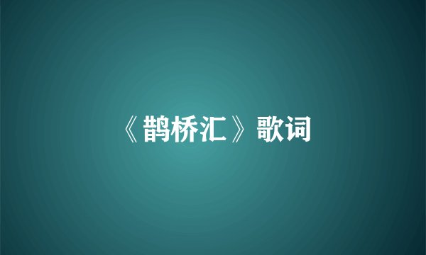《鹊桥汇》歌词