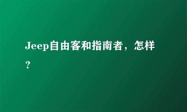 Jeep自由客和指南者，怎样？