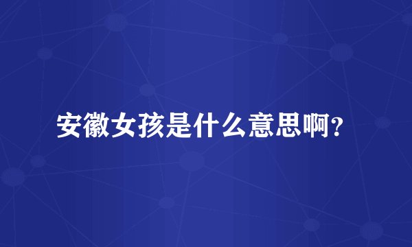 安徽女孩是什么意思啊？