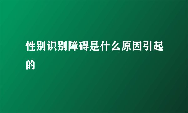 性别识别障碍是什么原因引起的