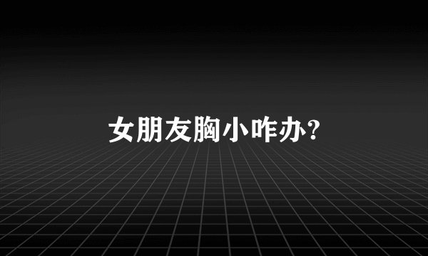 女朋友胸小咋办?