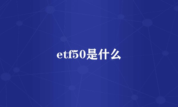 etf50是什么