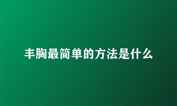 丰胸最简单的方法是什么