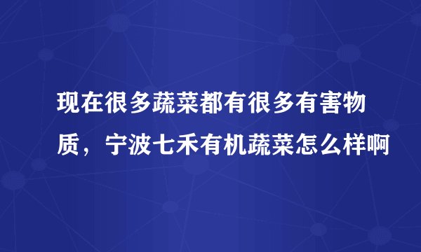 现在很多蔬菜都有很多有害物质，宁波七禾有机蔬菜怎么样啊