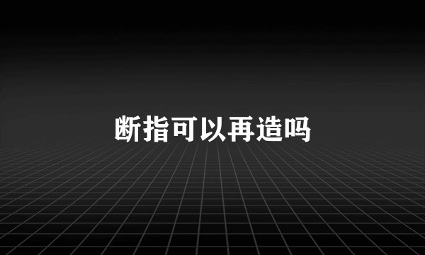 断指可以再造吗