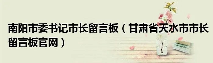 南阳市委书记市长留言板（甘肃省天水市市长留言板官网）
