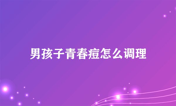 男孩子青春痘怎么调理