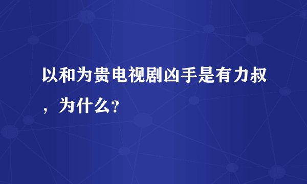 以和为贵电视剧凶手是有力叔，为什么？