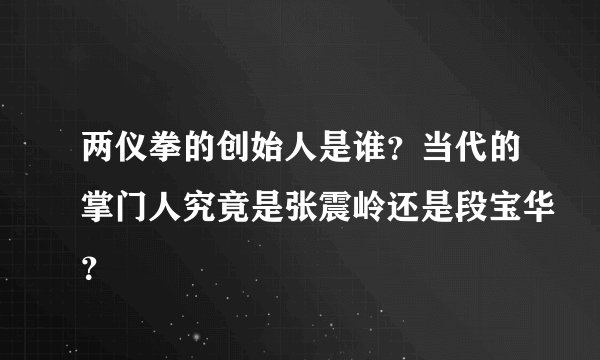 两仪拳的创始人是谁？当代的掌门人究竟是张震岭还是段宝华？