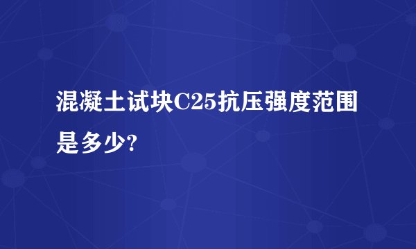 混凝土试块C25抗压强度范围是多少?