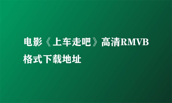 电影《上车走吧》高清RMVB格式下载地址