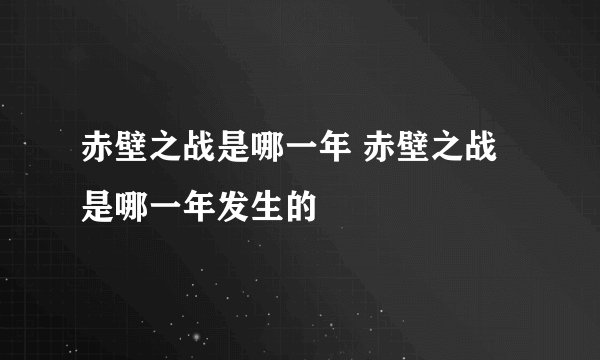 赤壁之战是哪一年 赤壁之战是哪一年发生的