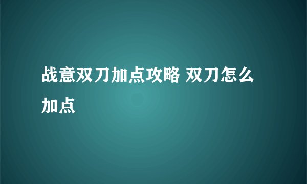 战意双刀加点攻略 双刀怎么加点
