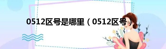 0512区号是哪里（0512区号）