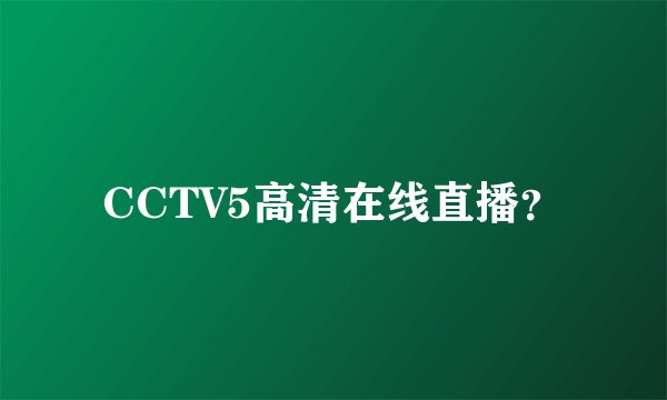 CCTV5高清在线直播？