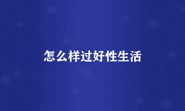 怎么样过好性生活
