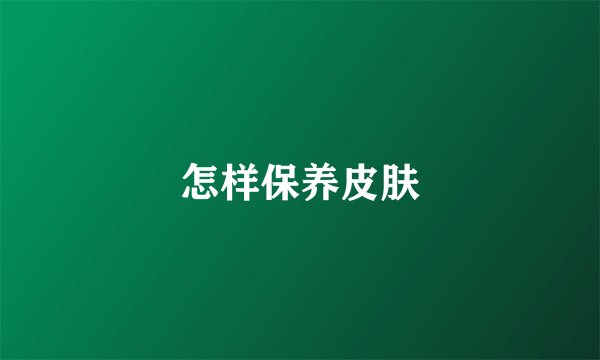 怎样保养皮肤
