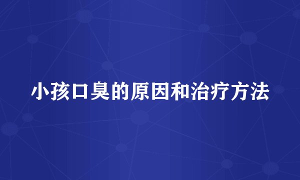 小孩口臭的原因和治疗方法