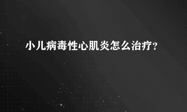 小儿病毒性心肌炎怎么治疗？