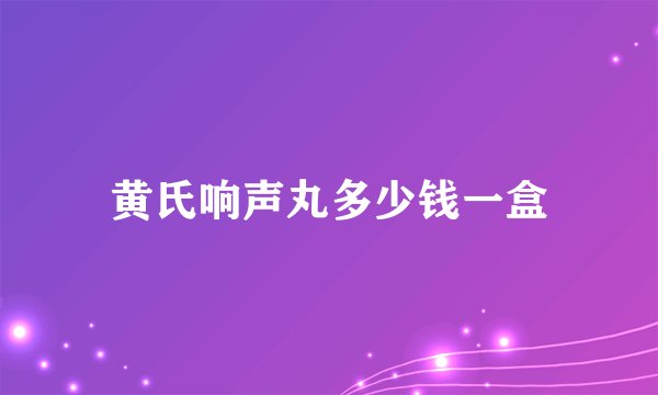 黄氏响声丸多少钱一盒