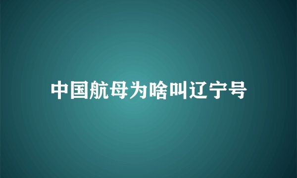 中国航母为啥叫辽宁号
