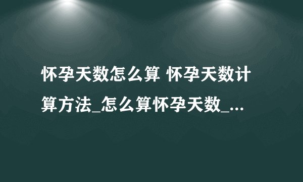 怀孕天数怎么算 怀孕天数计算方法_怎么算怀孕天数_如何准确的计算怀孕时间