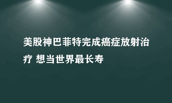 美股神巴菲特完成癌症放射治疗 想当世界最长寿