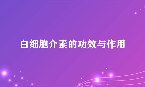 白细胞介素的功效与作用