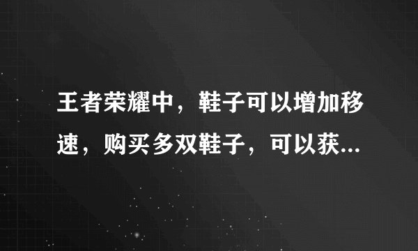 王者荣耀中，鞋子可以增加移速，购买多双鞋子，可以获得更高的移动速度吗？