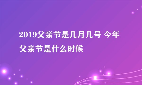 2019父亲节是几月几号 今年父亲节是什么时候