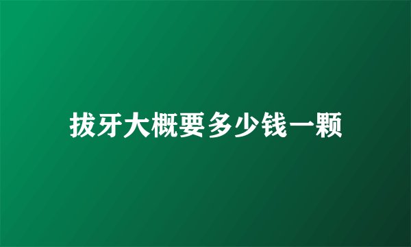 拔牙大概要多少钱一颗