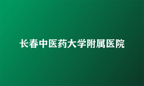 长春中医药大学附属医院
