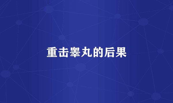 重击睾丸的后果