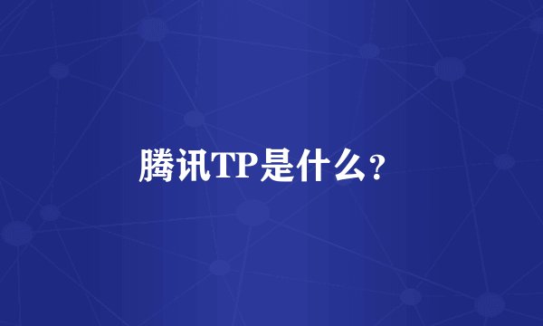 腾讯TP是什么？