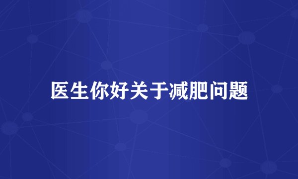 医生你好关于减肥问题