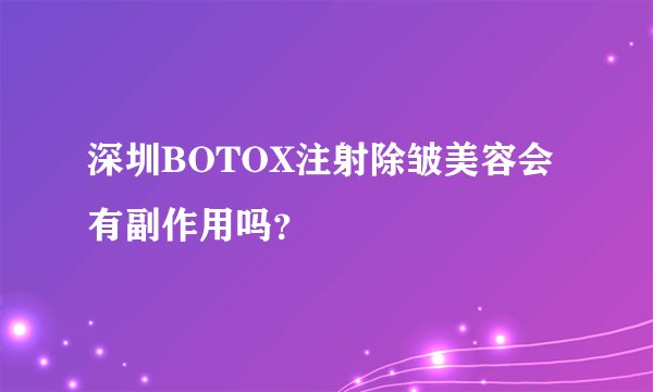 深圳BOTOX注射除皱美容会有副作用吗？