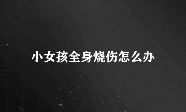 小女孩全身烧伤怎么办