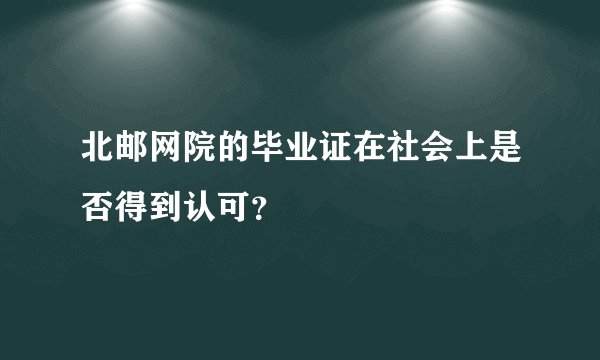 北邮网院的毕业证在社会上是否得到认可？