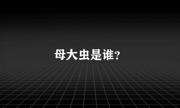 母大虫是谁？