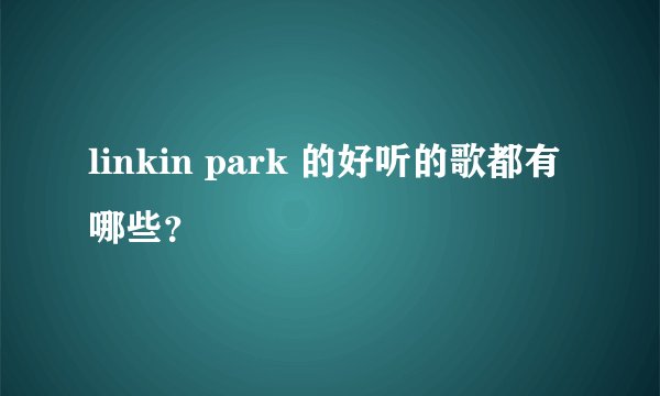 linkin park 的好听的歌都有哪些？