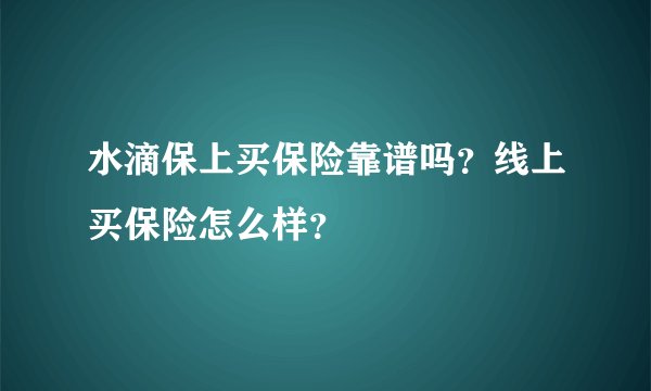 水滴保上买保险靠谱吗？线上买保险怎么样？