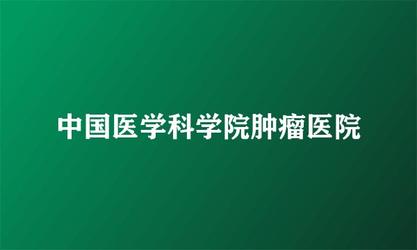 中国医学科学院肿瘤医院