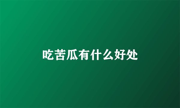 吃苦瓜有什么好处