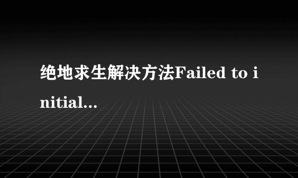 绝地求生解决方法Failed to initialize BattlEye Service: Driver Load Error(998)