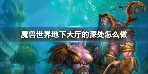 《魔兽世界》地下大厅的深处任务介绍