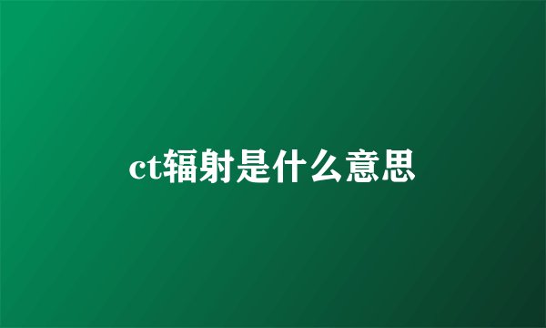 ct辐射是什么意思