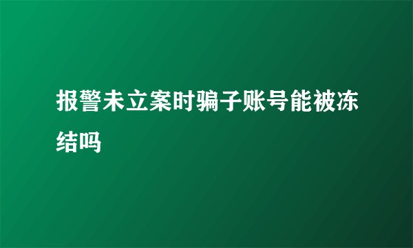 报警未立案时骗子账号能被冻结吗