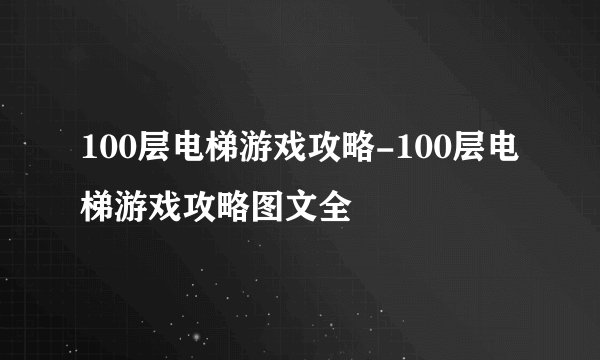 100层电梯游戏攻略-100层电梯游戏攻略图文全