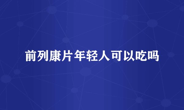 前列康片年轻人可以吃吗